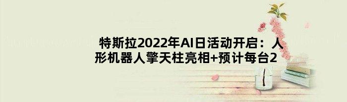 特斯拉2022年AI日活动开启：人形机器人擎天柱亮相 预计每台2万美元