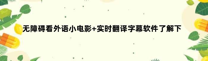 无障碍看外语小电影 实时翻译字幕软件了解下