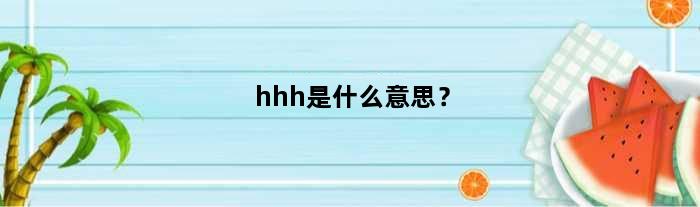 hhh是什么意思？