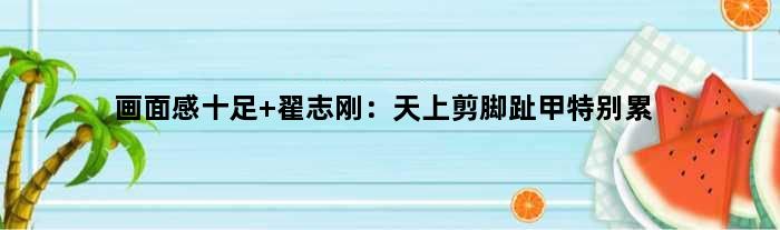 画面感十足 翟志刚：天上剪脚趾甲特别累