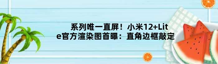 系列直屏！小米12 Lite官方渲染图首曝：直角边框敲定