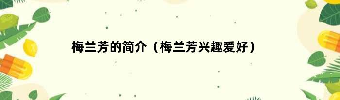 梅兰芳的简介（梅兰芳兴趣爱好）