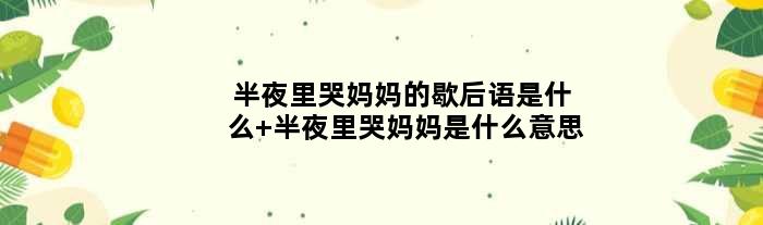 半夜里哭妈妈的歇后语是什么 半夜里哭妈妈是什么意思
