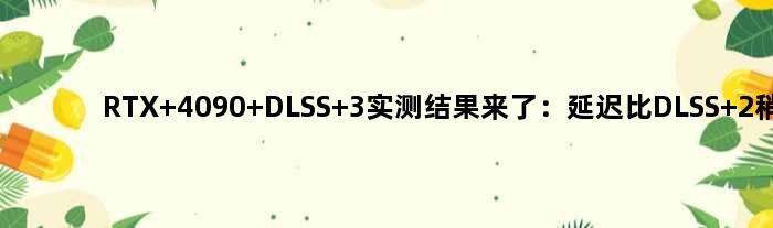 RTX 4090 DLSS 3实测结果来了：延迟比DLSS 2稍高