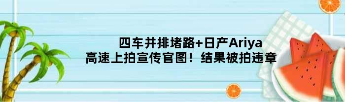 四车并排堵路 日产Ariya高速上拍宣传官图！结果被拍违章
