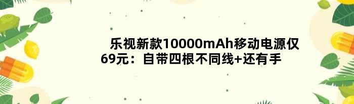 乐视新款10000mAh移动电源仅69元：自带四根不同线 还有手电筒