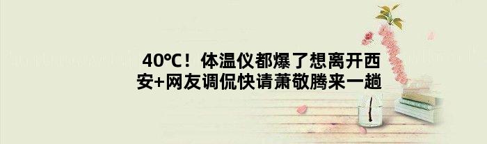 40℃！体温仪都爆了想离开西安 网友调侃快请萧敬腾来一趟