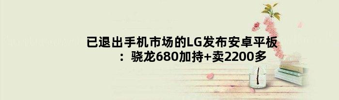 已退出手机市场的LG发布安卓平板：骁龙680加持 卖2200多元