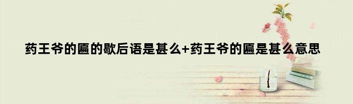 药王爷的匾的歇后语是甚么 药王爷的匾是甚么意思