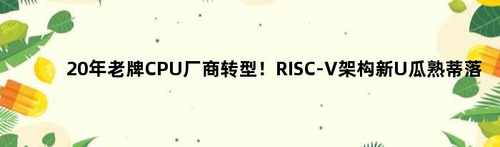 20年老牌CPU厂商转型！RISC-V架构新U瓜熟蒂落