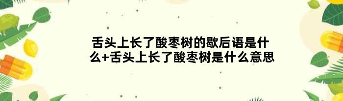 舌头上长了酸枣树的歇后语是什么 舌头上长了酸枣树是什么意思