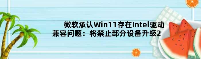 微软承认Win11存在Intel驱动兼容问题：将禁止部分设备升级22H2
