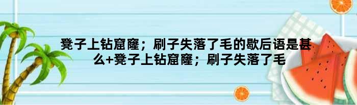 凳子上钻窟窿；刷子失落了毛的歇后语是甚么 凳子上钻窟窿；刷子失落了毛是甚么意思