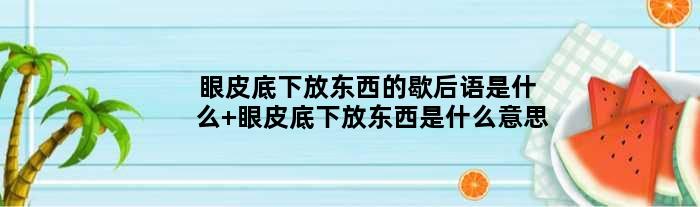 眼皮底下放东西的歇后语是什么 眼皮底下放东西是什么意思