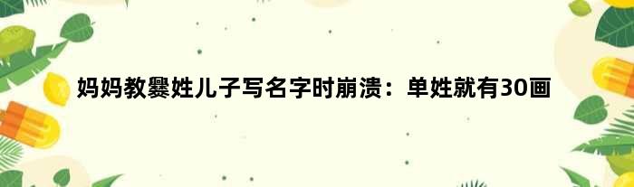 妈妈教爨姓儿子写名字时崩溃：单姓就有30画