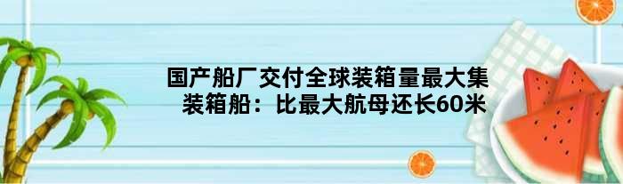 国产船厂交付全球装箱量更大集装箱船：比更大航母还长60米