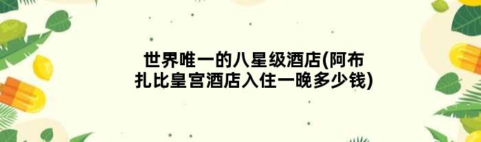 世界的八星级酒店(阿布扎比皇宫酒店入住一晚多少钱)