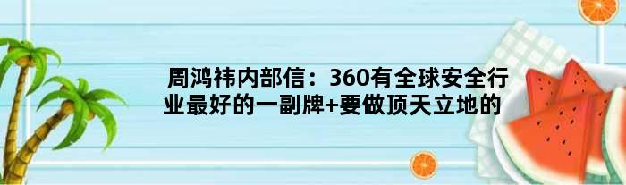 周鸿祎内部信：360有全球安全行业更好的一副牌 要做顶天立地的公司