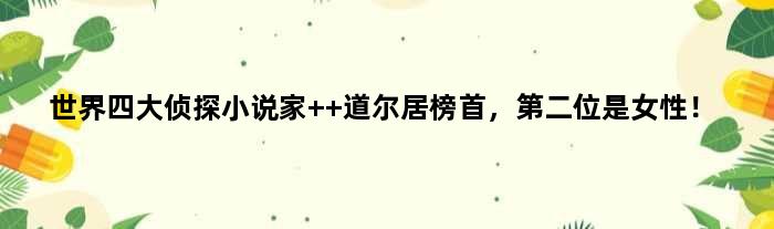 世界四大侦探小说家  道尔居榜首，第二位是女性！