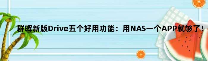 群晖新版Drive五个好用功能：用NAS一个APP就够了！