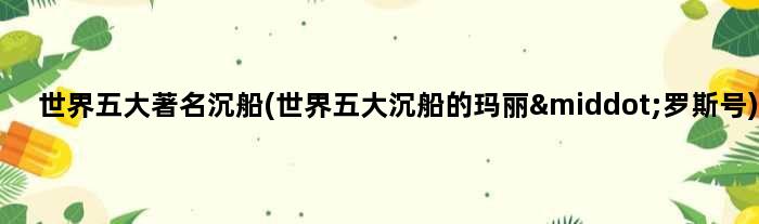 世界五大沉船(世界五大沉船的玛丽·罗斯号)