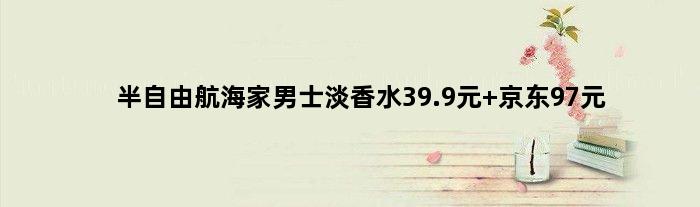 半自由航海家男士淡香水39.9元 京东97元