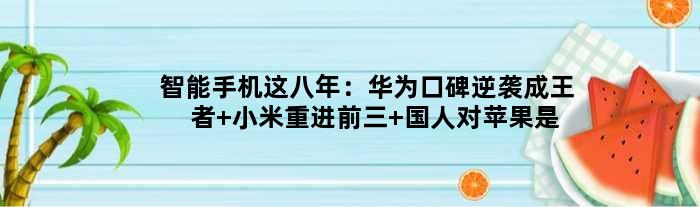 智能手机这八年：华为口碑逆袭成 小米重进前三 国人对苹果是真爱