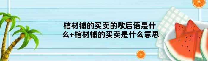 棺材铺的买卖的歇后语是什么 棺材铺的买卖是什么意思