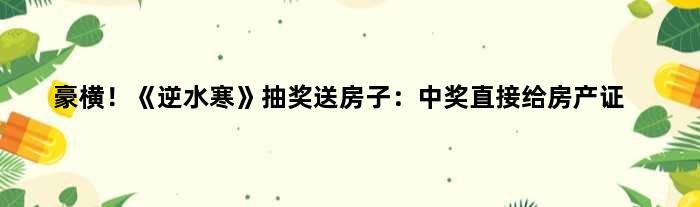 豪横！《逆水寒》抽奖送房子：中奖直接给房产证
