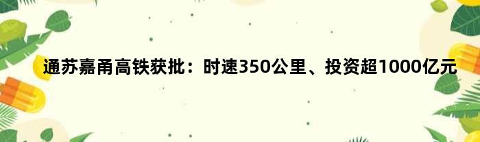 通苏嘉甬高铁获批：时速350公里、投资超1000亿元