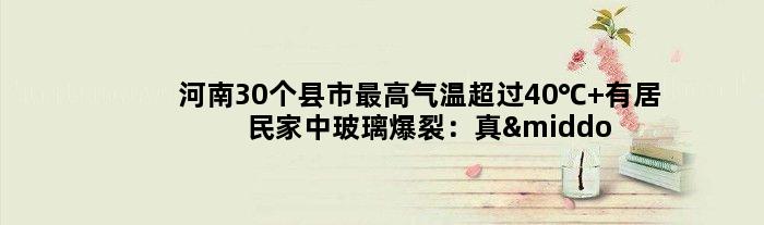 河南30个县市更高气温超过40℃ 有居民家中玻璃爆裂：真·热炸了