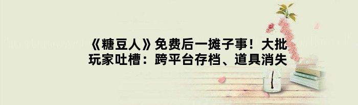 《糖豆人》免费后一摊子事！大批玩家吐槽：跨平台存档、道具消失了