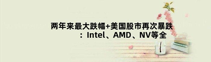 两年来更大跌幅 美国股市再次暴跌：Intel、AMD、NV等全中招