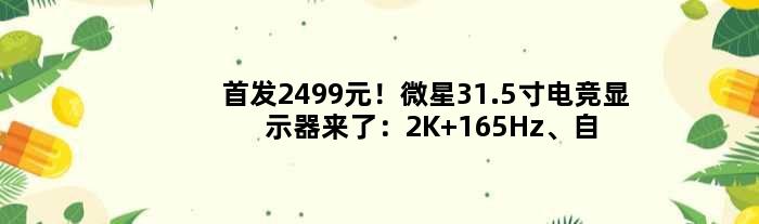 2499元！微星31.5寸电竞显示器来了：2K 165Hz、自带信仰灯