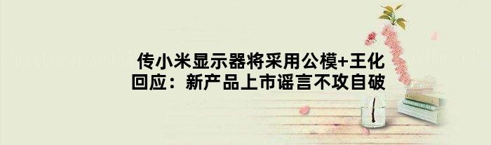传小米显示器将采用公模 王化回应：新产品上市谣言不攻自破