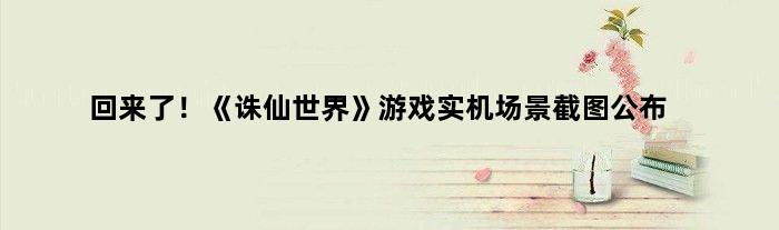 回来了！《诛仙世界》游戏实机场景截图公布