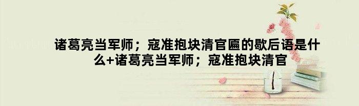 诸葛亮当军师；寇准抱块清官匾的歇后语是什么 诸葛亮当军师；寇准抱块清官匾是什么意思