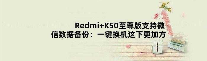 Redmi K50版支持微信数据备份：一键换机这下更加方便