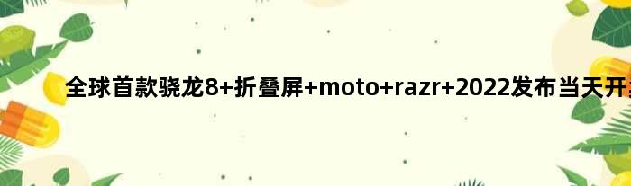 全球骁龙8+折叠屏 moto razr 2022发布当天开卖