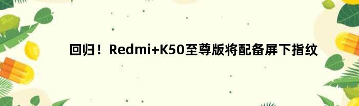 回归！Redmi K50版将配备屏下指纹