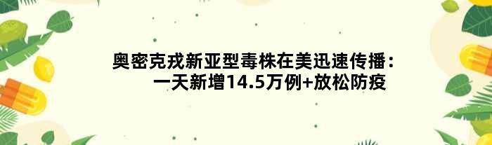 奥密克戎新亚型毒株在美迅速传播：新增14.5万例 放松防疫所致