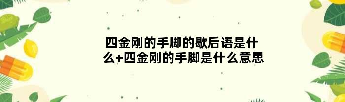 四金刚的手脚的歇后语是什么 四金刚的手脚是什么意思