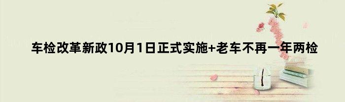 车检改革新政10月1日正式实施 老车不再一年两检