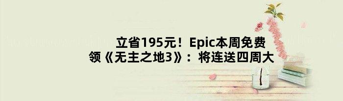 立省195元！Epic本周免费领《无主之地3》：将连送四周大作
