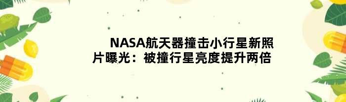 NASA航天器撞击小行星新照片曝光：被撞行星亮度提升两倍