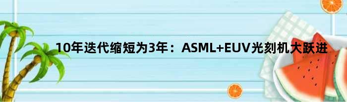 10年迭代缩短为3年：ASML EUV光刻机大跃进