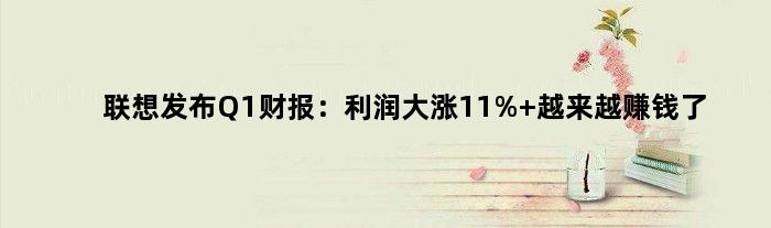 联想发布Q1财报：利润大涨11% 越来越赚钱了
