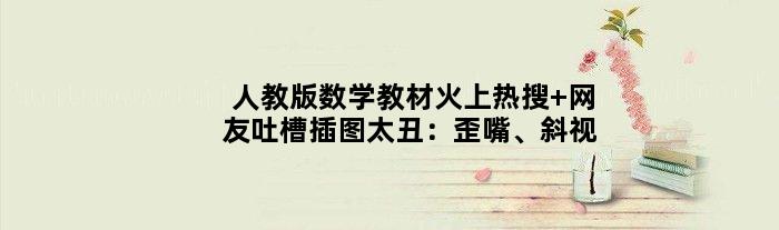 人教版数学教材火上热搜 网友吐槽插图太丑：歪嘴、斜视
