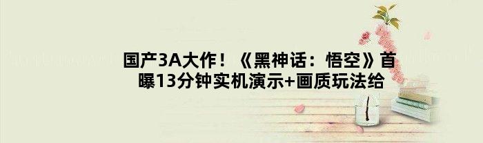 国产3A大作！《黑神话：悟空》首曝13分钟实机演示 画质玩法给力