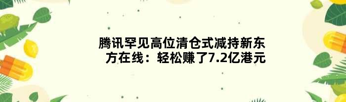 腾讯罕见高位“清仓式”减持新东方在线：轻松赚了7.2亿港元